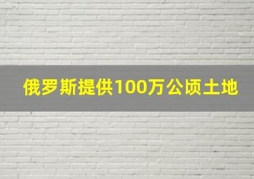 俄罗斯提供100万公顷土地