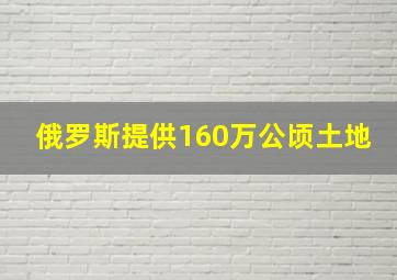 俄罗斯提供160万公顷土地