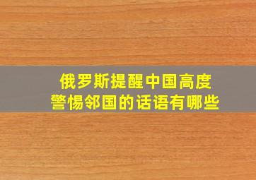 俄罗斯提醒中国高度警惕邻国的话语有哪些