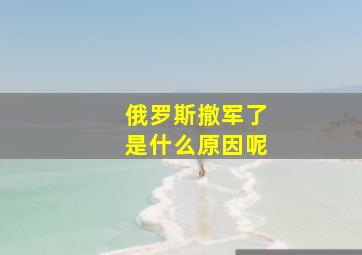 俄罗斯撤军了是什么原因呢