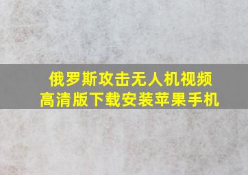 俄罗斯攻击无人机视频高清版下载安装苹果手机