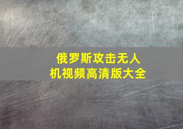 俄罗斯攻击无人机视频高清版大全