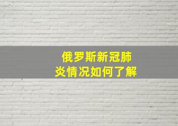 俄罗斯新冠肺炎情况如何了解