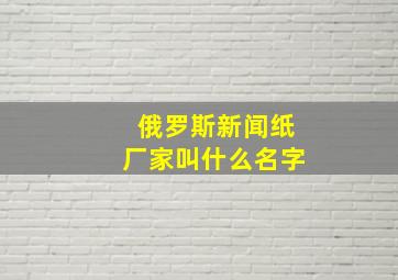 俄罗斯新闻纸厂家叫什么名字