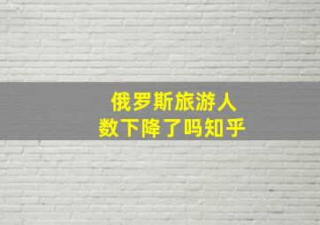 俄罗斯旅游人数下降了吗知乎