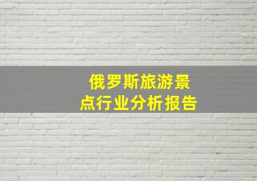 俄罗斯旅游景点行业分析报告