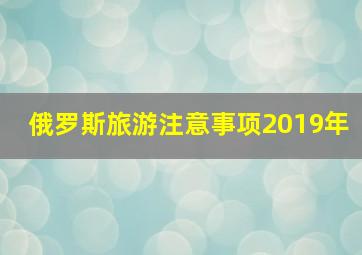 俄罗斯旅游注意事项2019年