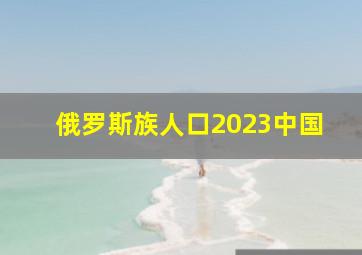 俄罗斯族人口2023中国