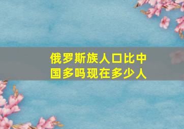 俄罗斯族人口比中国多吗现在多少人