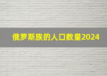 俄罗斯族的人口数量2024