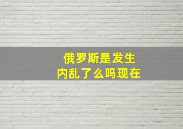 俄罗斯是发生内乱了么吗现在