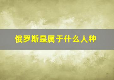 俄罗斯是属于什么人种