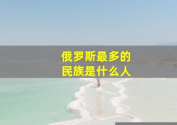 俄罗斯最多的民族是什么人