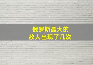 俄罗斯最大的敌人出现了几次