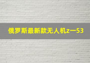 俄罗斯最新款无人机z一53