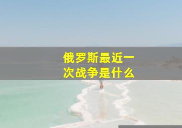 俄罗斯最近一次战争是什么