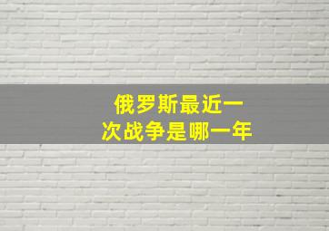 俄罗斯最近一次战争是哪一年