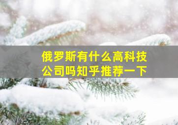 俄罗斯有什么高科技公司吗知乎推荐一下