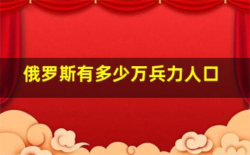 俄罗斯有多少万兵力人口