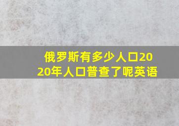 俄罗斯有多少人口2020年人口普查了呢英语