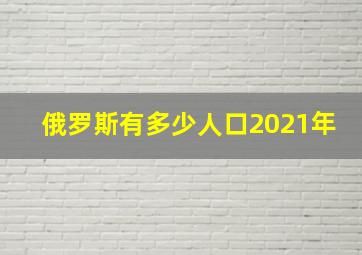 俄罗斯有多少人口2021年