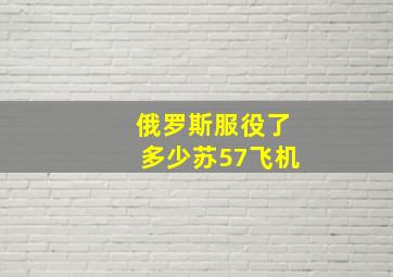 俄罗斯服役了多少苏57飞机