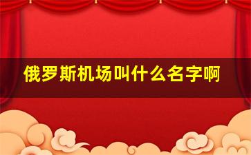 俄罗斯机场叫什么名字啊