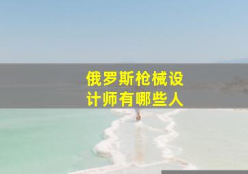 俄罗斯枪械设计师有哪些人