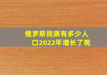 俄罗斯民族有多少人口2022年增长了呢