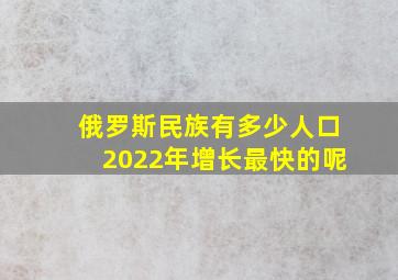 俄罗斯民族有多少人口2022年增长最快的呢