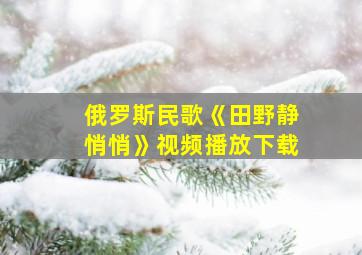 俄罗斯民歌《田野静悄悄》视频播放下载