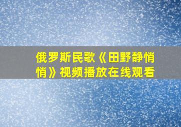 俄罗斯民歌《田野静悄悄》视频播放在线观看