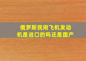 俄罗斯民用飞机发动机是进口的吗还是国产