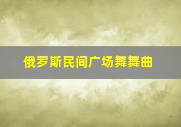 俄罗斯民间广场舞舞曲