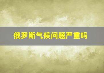 俄罗斯气候问题严重吗