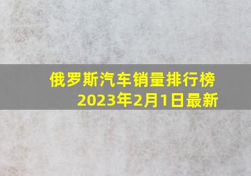 俄罗斯汽车销量排行榜2023年2月1日最新