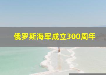 俄罗斯海军成立300周年