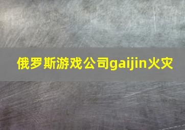 俄罗斯游戏公司gaijin火灾