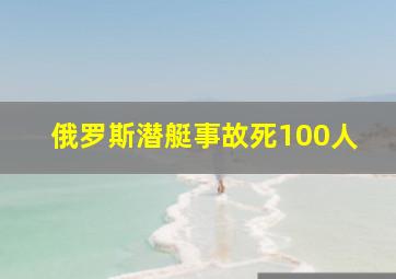 俄罗斯潜艇事故死100人