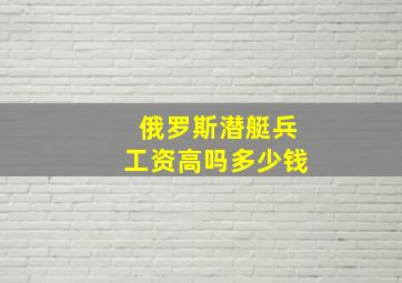 俄罗斯潜艇兵工资高吗多少钱