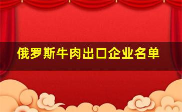 俄罗斯牛肉出口企业名单