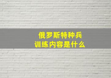 俄罗斯特种兵训练内容是什么