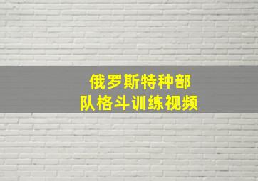 俄罗斯特种部队格斗训练视频