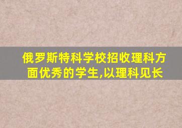 俄罗斯特科学校招收理科方面优秀的学生,以理科见长