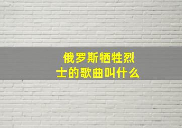 俄罗斯牺牲烈士的歌曲叫什么