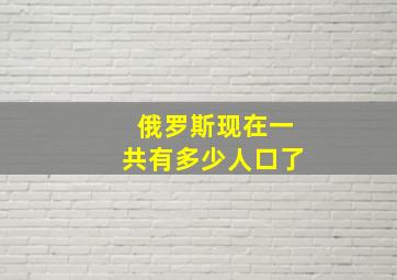 俄罗斯现在一共有多少人口了