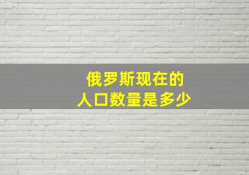 俄罗斯现在的人口数量是多少