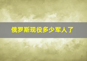 俄罗斯现役多少军人了