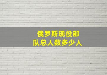 俄罗斯现役部队总人数多少人