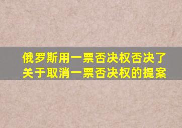 俄罗斯用一票否决权否决了关于取消一票否决权的提案